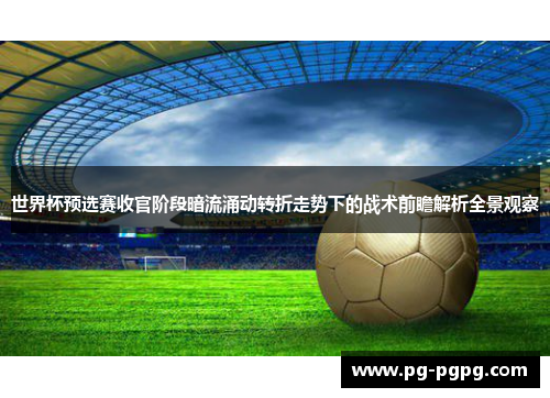 世界杯预选赛收官阶段暗流涌动转折走势下的战术前瞻解析全景观察 世界杯预选赛收官阶段暗流涌动转折走势下的战术前瞻解析全景观察