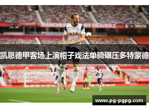 凯恩德甲客场上演帽子戏法单骑碾压多特蒙德