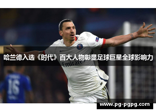 哈兰德入选《时代》百大人物彰显足球巨星全球影响力 哈兰德入选《时代》百大人物彰显足球巨星全球影响力