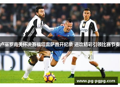 卢塞罗南美杯决赛福塔雷萨首开纪录 进攻精彩引领比赛节奏