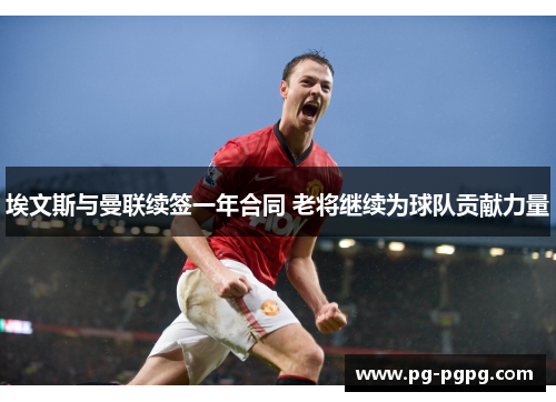 埃文斯与曼联续签一年合同 老将继续为球队贡献力量 埃文斯与曼联续签一年合同 老将继续为球队贡献力量