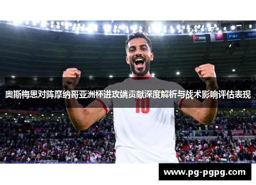 奥斯梅恩对阵摩纳哥亚洲杯进攻端贡献深度解析与战术影响评估表现
