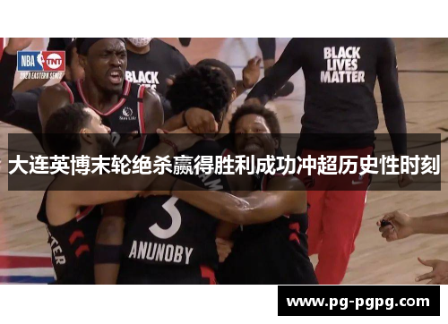 大连英博末轮绝杀赢得胜利成功冲超历史性时刻