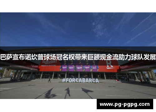 巴萨宣布诺坎普球场冠名权带来巨额现金流助力球队发展