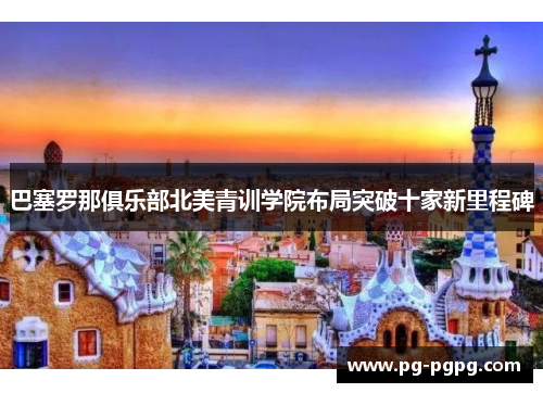 巴塞罗那俱乐部北美青训学院布局突破十家新里程碑