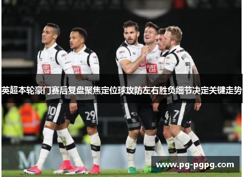 英超本轮豪门赛后复盘聚焦定位球攻防左右胜负细节决定关键走势