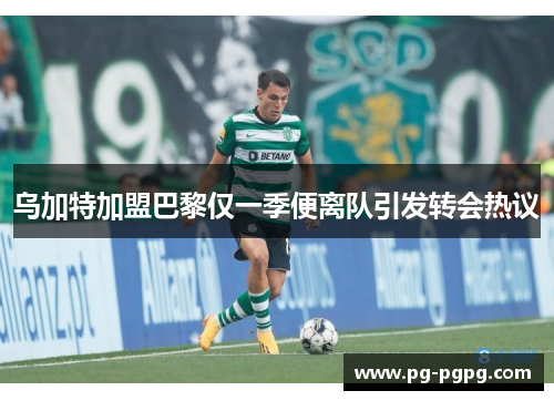 乌加特加盟巴黎仅一季便离队引发转会热议