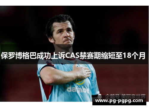 保罗博格巴成功上诉CAS禁赛期缩短至18个月 