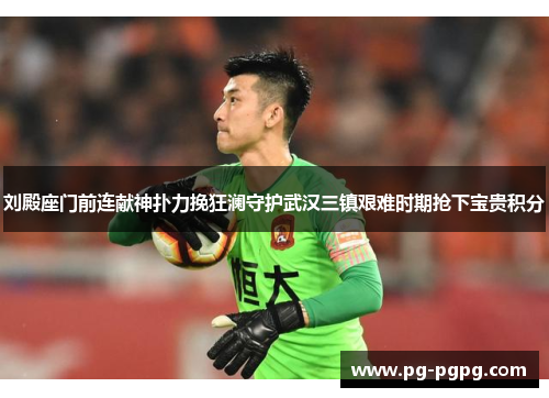 刘殿座门前连献神扑力挽狂澜守护武汉三镇艰难时期抢下宝贵积分