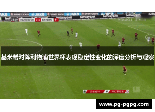 基米希对阵利物浦世界杯表现稳定性变化的深度分析与观察