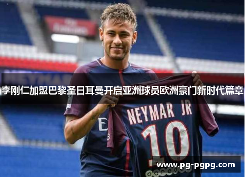 李刚仁加盟巴黎圣日耳曼开启亚洲球员欧洲豪门新时代篇章