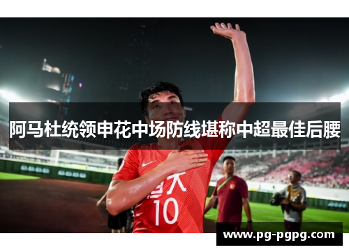 阿马杜统领申花中场防线堪称中超最佳后腰
