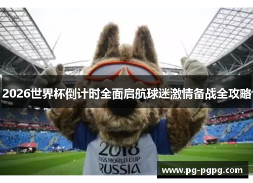 2026世界杯倒计时全面启航球迷激情备战全攻略