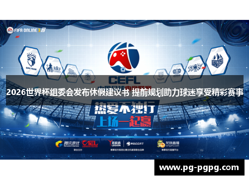 2026世界杯组委会发布休假建议书 提前规划助力球迷享受精彩赛事 2026世界杯组委会发布休假建议书 提前规划助力球迷享受精彩赛事