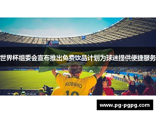 世界杯组委会宣布推出免费饮品计划为球迷提供便捷服务