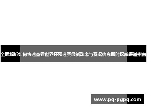 全面解析如何快速查看世界杯预选赛最新动态与赛况信息即时权威渠道指南