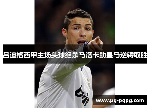 吕迪格西甲主场头球绝杀马洛卡助皇马逆转取胜