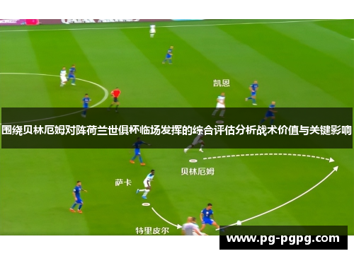 围绕贝林厄姆对阵荷兰世俱杯临场发挥的综合评估分析战术价值与关键影响 围绕贝林厄姆对阵荷兰世俱杯临场发挥的综合评估分析战术价值与关键影响