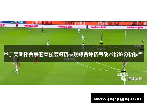 基于美洲杯赛事的高强度对抗表现综合评估与战术价值分析模型 基于美洲杯赛事的高强度对抗表现综合评估与战术价值分析模型
