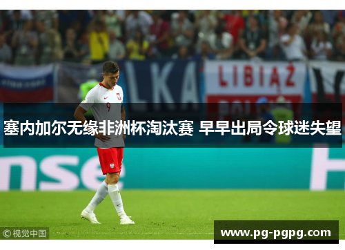 塞内加尔无缘非洲杯淘汰赛 早早出局令球迷失望 塞内加尔无缘非洲杯淘汰赛 早早出局令球迷失望