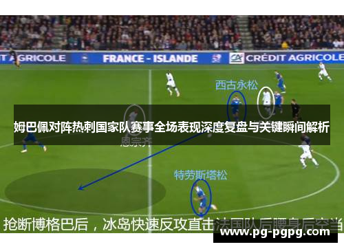 姆巴佩对阵热刺国家队赛事全场表现深度复盘与关键瞬间解析