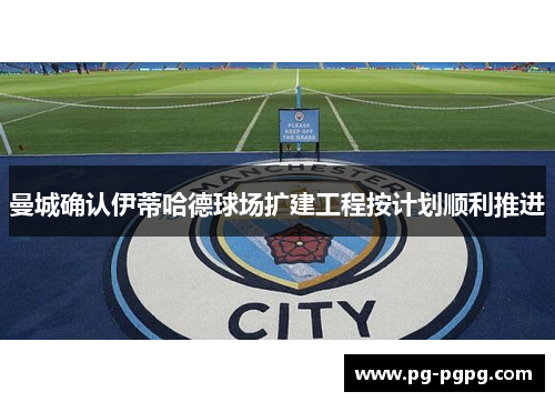 曼城确认伊蒂哈德球场扩建工程按计划顺利推进