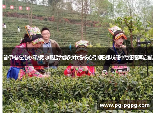 普伊格在洛杉矶银河崛起为绝对中场核心引领球队新时代征程再启航