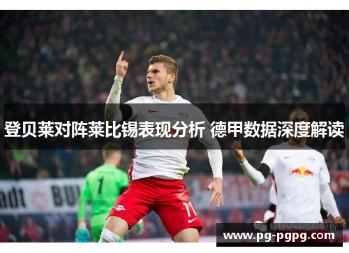 登贝莱对阵莱比锡表现分析 德甲数据深度解读 登贝莱对阵莱比锡表现分析 德甲数据深度解读