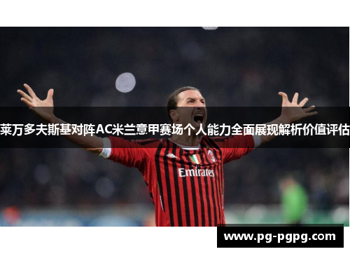 莱万多夫斯基对阵AC米兰意甲赛场个人能力全面展现解析价值评估