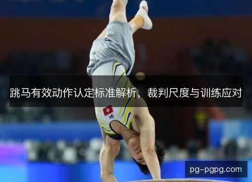 跳马有效动作认定标准解析，裁判尺度与训练应对