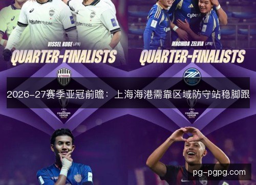 2026-27赛季亚冠前瞻:上海海港需靠区域防守站稳脚跟 2026-27赛季亚冠前瞻:上海海港需靠区域防守站稳脚跟